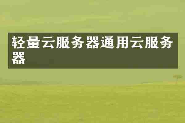 轻量云服务器通用云服务器