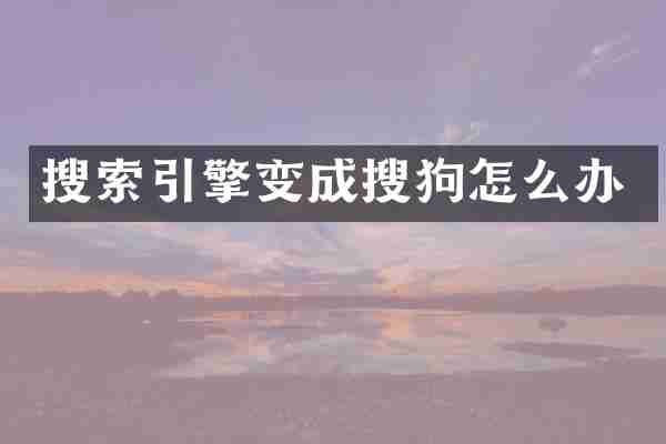 搜索引擎变成搜狗怎么办