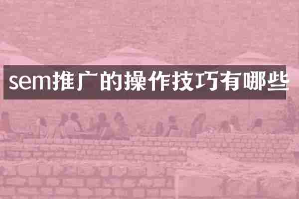 sem推广的操作技巧有哪些