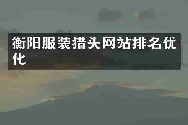 衡阳服装猎头网站排名优化
