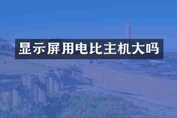 显示屏用电比主机大吗