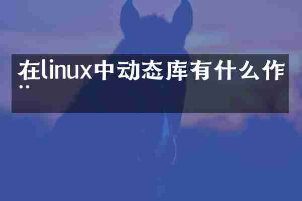 在linux中动态库有什么作用