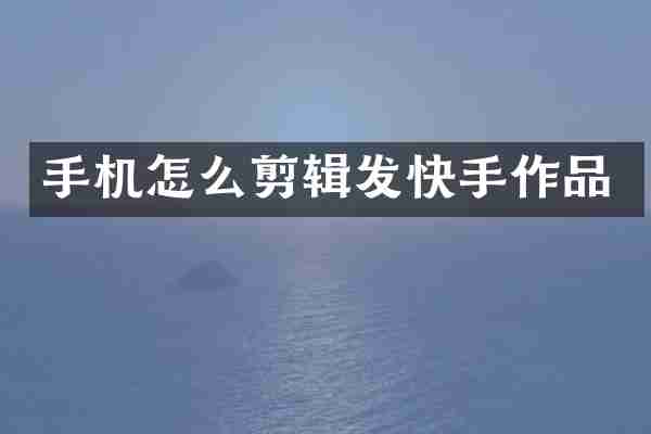 手机怎么剪辑发快手作品