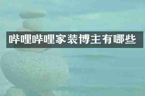 哔哩哔哩家装博主有哪些