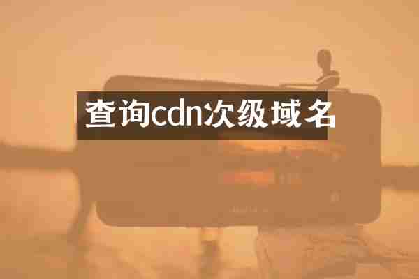 查询cdn次级域名