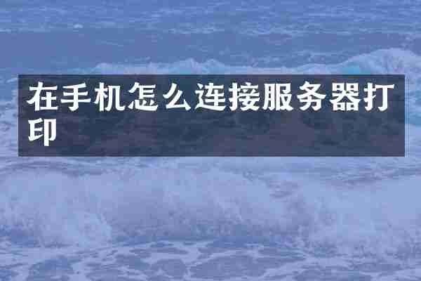 在手机怎么连接服务器打印