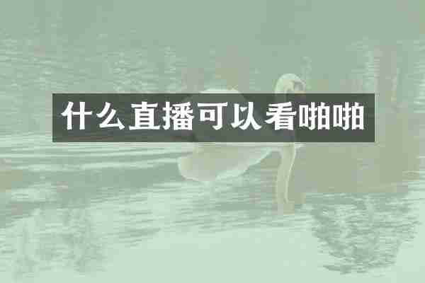 什么直播可以看啪啪