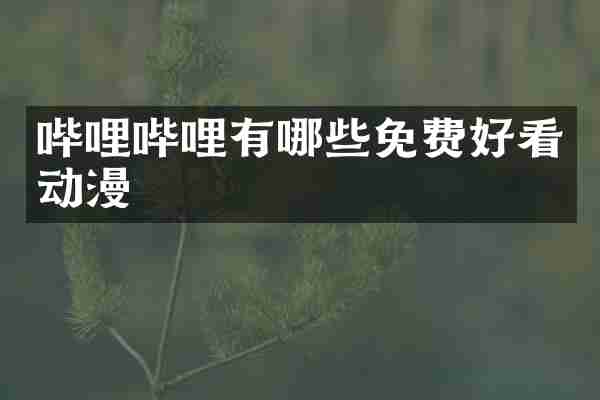 哔哩哔哩有哪些免费好看动漫