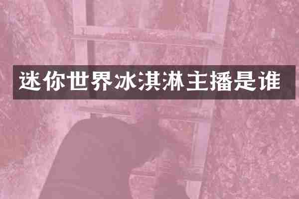 迷你世界冰淇淋主播是谁