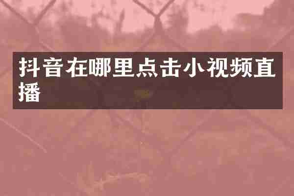 抖音在哪里点击小视频直播