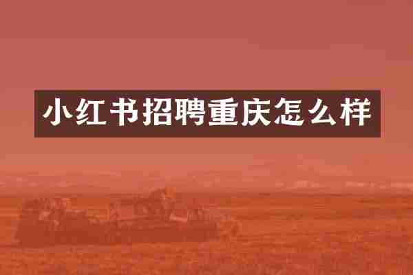 小红书招聘重庆怎么样