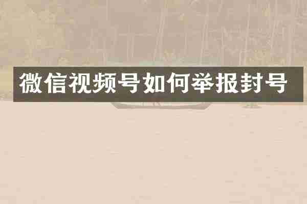 微信视频号如何举报封号