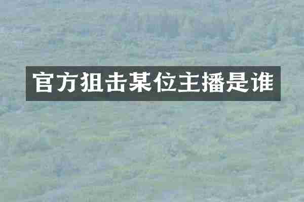官方狙击某位主播是谁