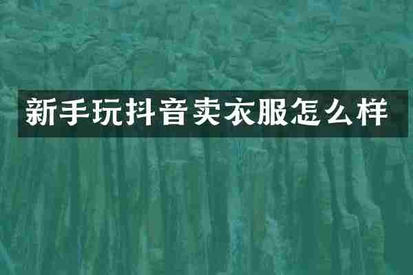 新手玩抖音卖衣服怎么样