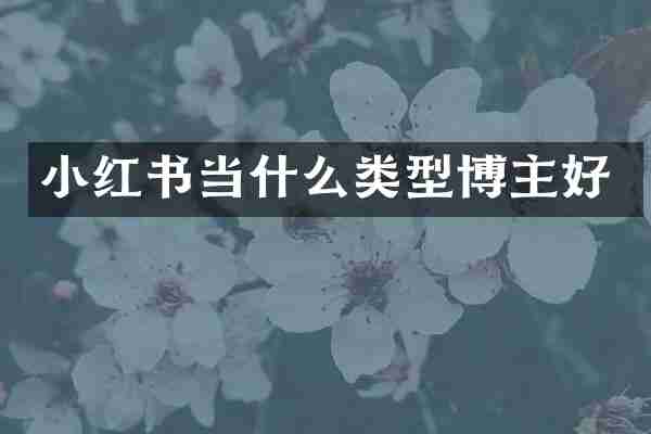 小红书当什么类型博主好