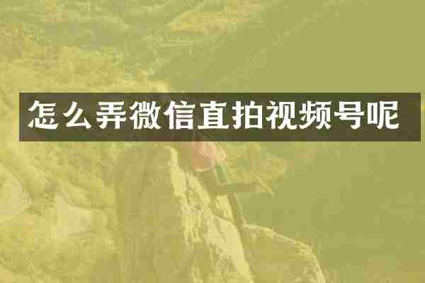 怎么弄微信直拍视频号呢