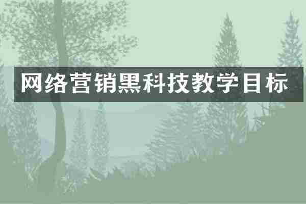 网络营销黑科技教学目标