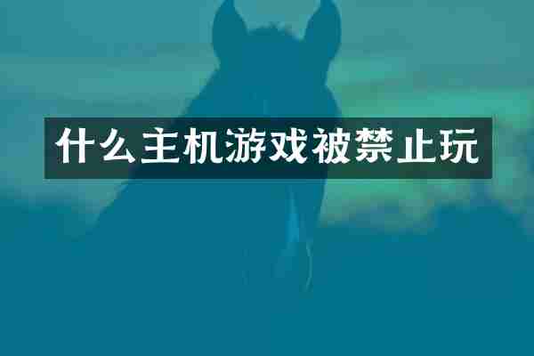 什么主机游戏被禁止玩