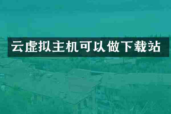 云虚拟主机可以做下载站