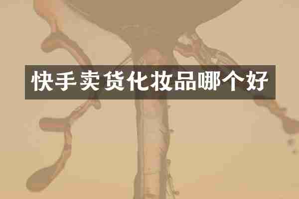 快手卖货化妆品哪个好