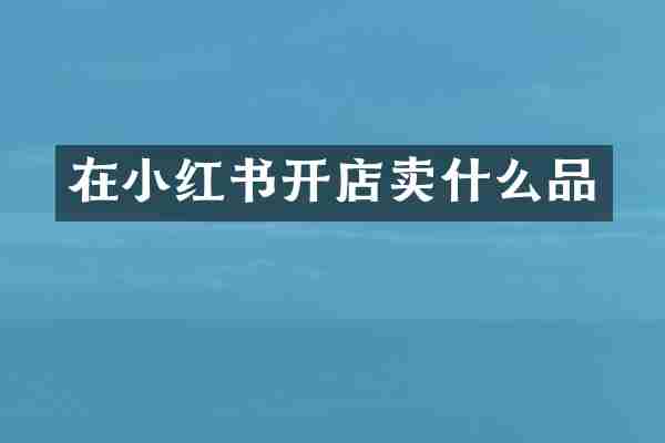 在小红书开店卖什么品