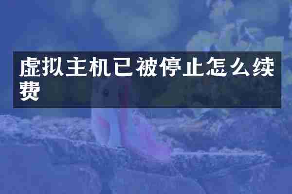 虚拟主机已被停止怎么续费