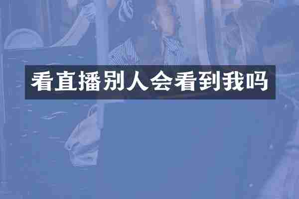 看直播别人会看到我吗