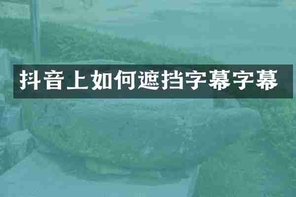 抖音上如何遮挡字幕字幕