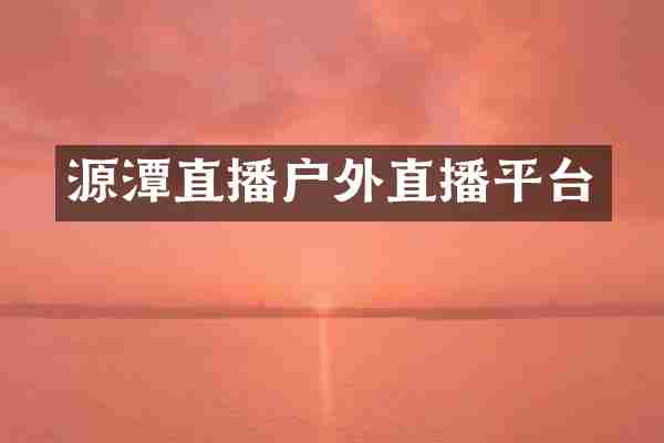 源潭直播户外直播平台