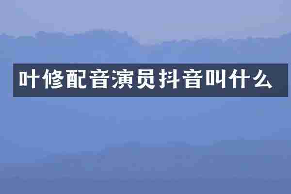 叶修配音演员抖音叫什么