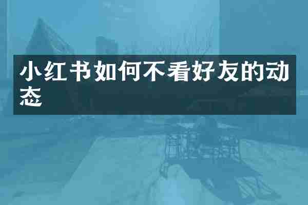 小红书如何不看好友的动态