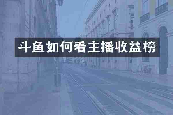 斗鱼如何看主播收益榜
