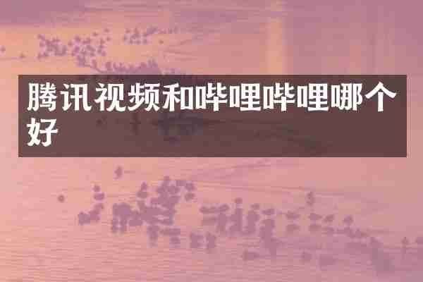 腾讯视频和哔哩哔哩哪个好