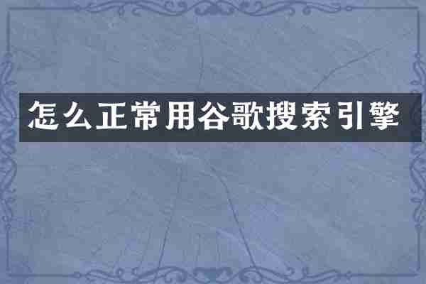 怎么正常用谷歌搜索引擎
