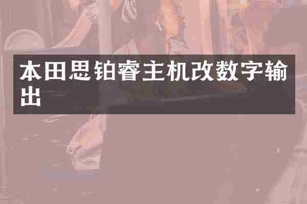 本田思铂睿主机改数字输出