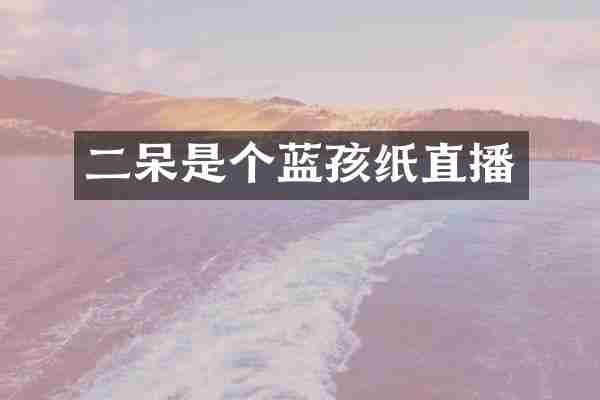 二呆是个蓝孩纸直播