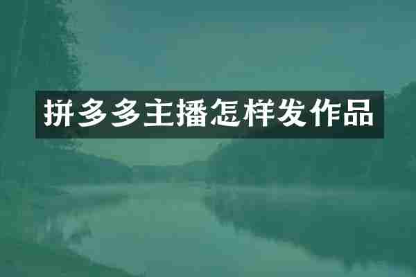 拼多多主播怎样发作品
