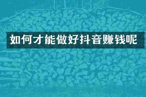 如何才能做好抖音赚钱呢
