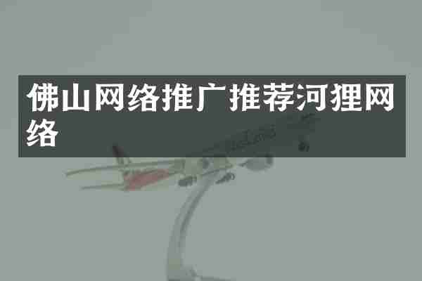 佛山网络推广推荐河狸网络