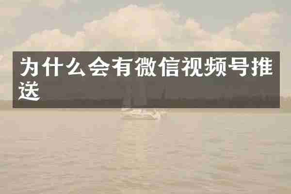 为什么会有微信视频号推送