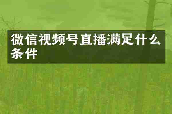 微信视频号直播满足什么条件