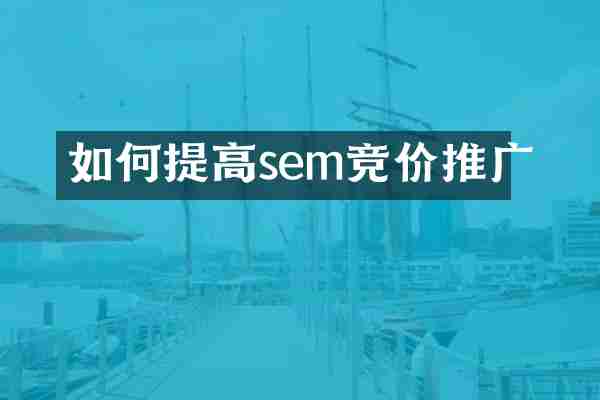如何提高sem竞价推广
