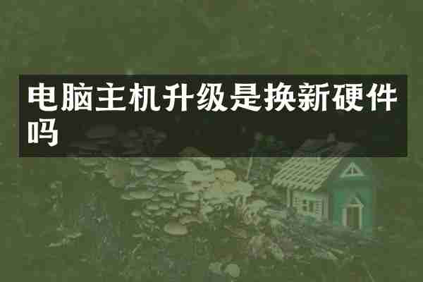 电脑主机升级是换新硬件吗
