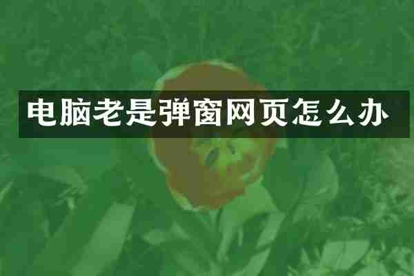 电脑老是弹窗网页怎么办