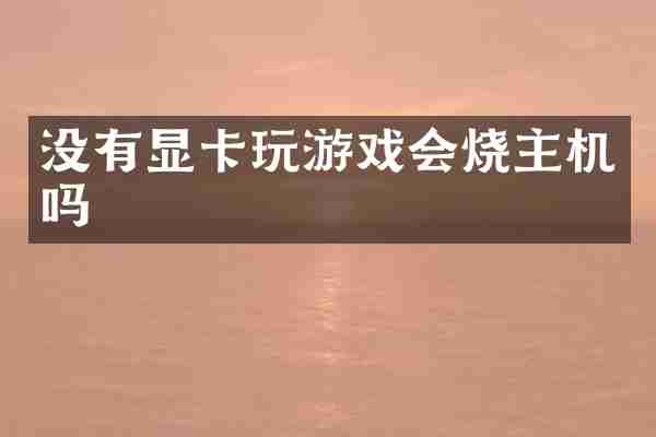 没有显卡玩游戏会烧主机吗