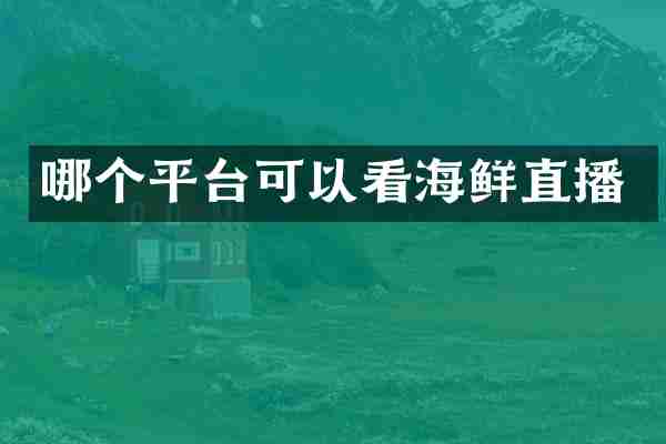 哪个平台可以看海鲜直播