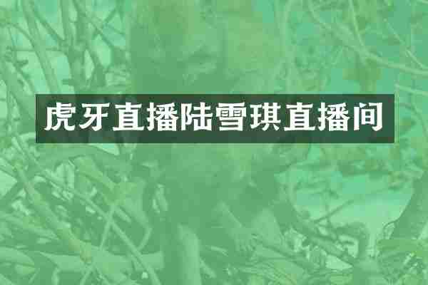 虎牙直播陆雪琪直播间