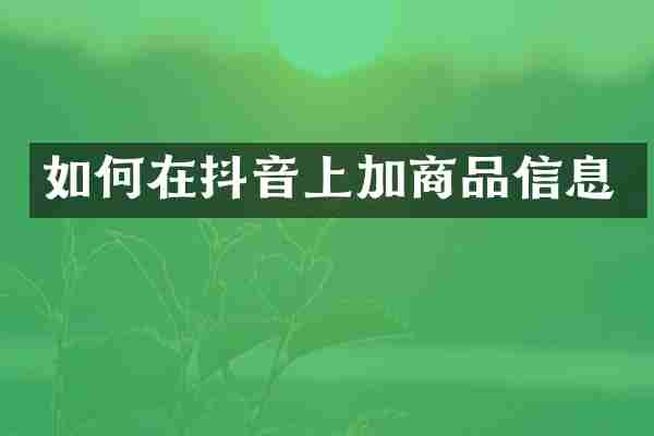 如何在抖音上加商品信息