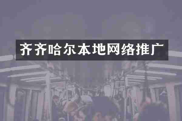 齐齐哈尔本地网络推广