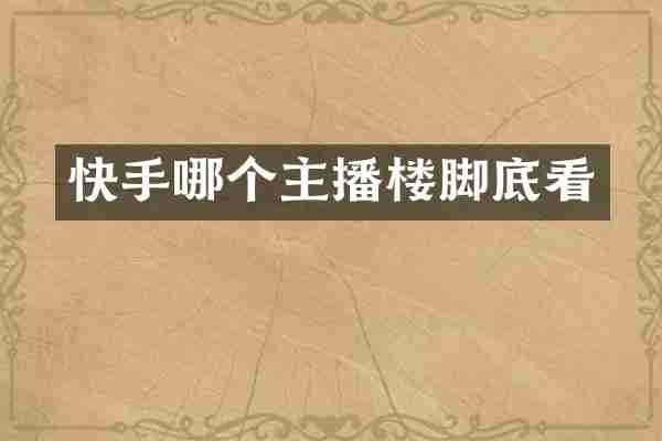 快手哪个主播楼脚底看